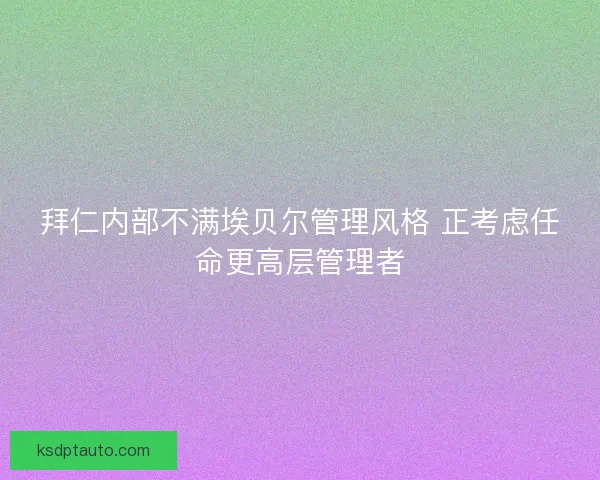拜仁内部不满埃贝尔管理风格 正考虑任命更高层管理者